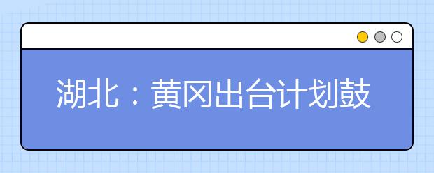 湖北：黄冈出台计划鼓励大学生到大别山创业就业