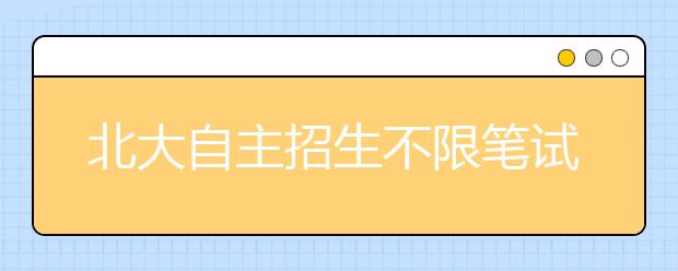 北大自主招生不限笔试、面试