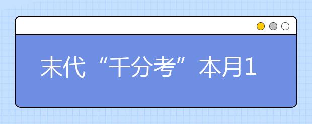 末代“千分考”本月15日开考