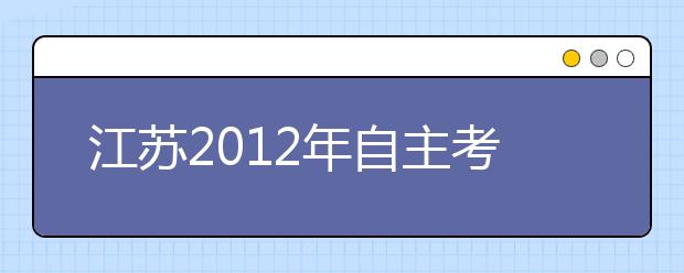 江苏2012年自主考试拉开大幕 河海大学特色测试率先登场 