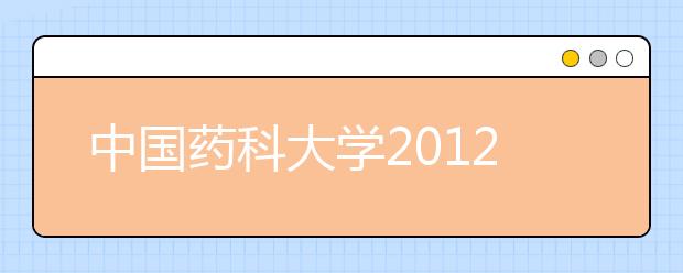 中国药科大学2012年自主选拔录取招生简章