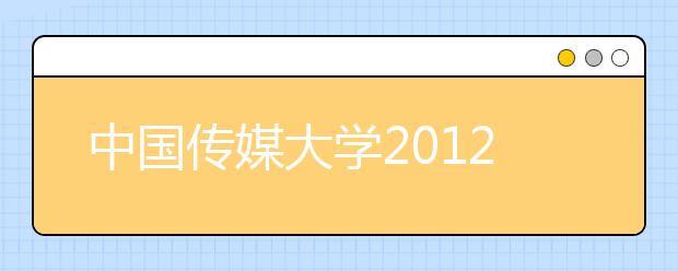 中国传媒大学2012年自主选拔录取实施方案