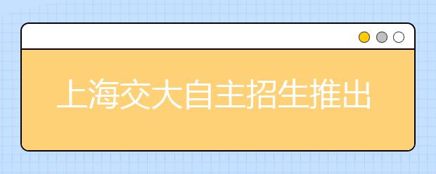 上海交大自主招生推出本科入学申请制