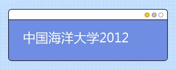 中国海洋大学2012年自主选拔录取招生简章