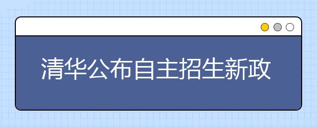 清华公布自主招生新政三核心：自强 拔尖 领军