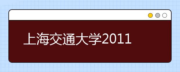 上海交通大学2011年自主选拔招生简章