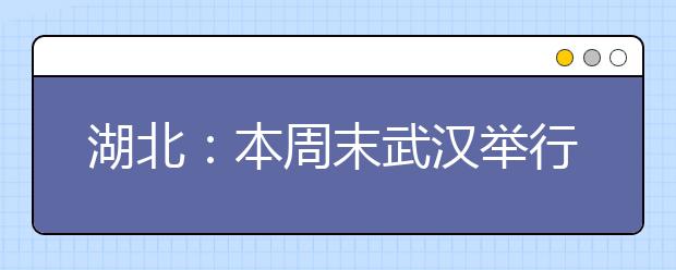 湖北：本周末武汉举行8场自主招考 4所高校启动报名