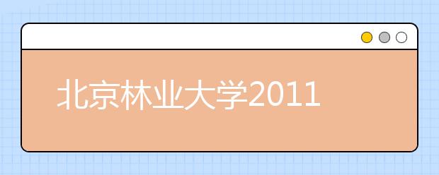 北京林业大学2011年自主选拔录取招生简章