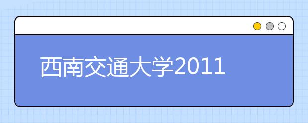 西南交通大学2011年自主选拔录取招生简章