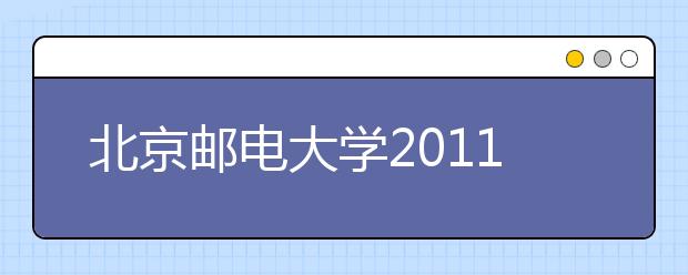 北京邮电大学2011年自主选拔录取招生简章