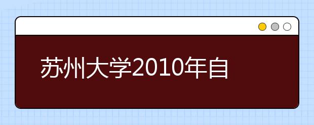 苏州大学2010年自主选拔录取招生简章