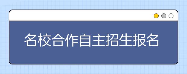 名校合作自主招生报名结束 笔试明年1月举行