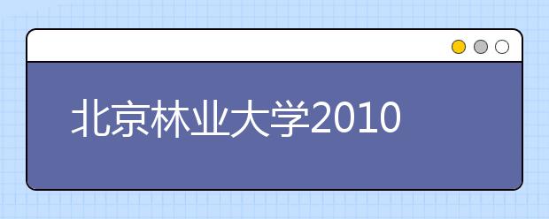 北京林业大学2010年自主选拔录取招生简章