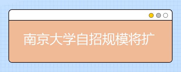 南京大学自招规模将扩大 联考或将成趋势