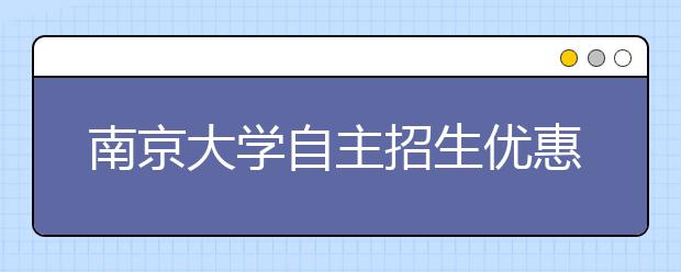 南京大学自主招生优惠幅度有望增至一本线