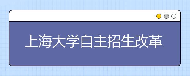 上海大学自主招生改革：取消考试 改由校长推荐