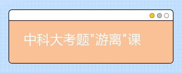 中科大考题"游离"课本 在武汉招"激情"保送生