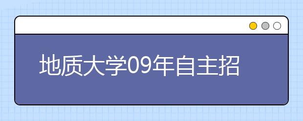 地质大学09年自主招生范围扩大 网上报名开始