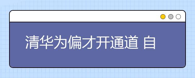 清华为偏才开通道 自主招生不设最低录取线