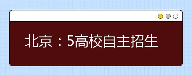 北京：5高校自主招生联考 时间为1月12、13日