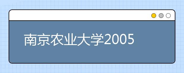 南京农业大学2005年自主选拔录取通知