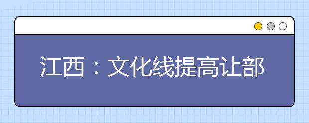 江西：文化线提高让部分艺考生有压力