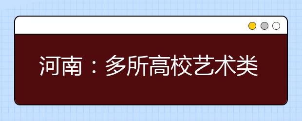 河南：多所高校艺术类招生报名启动