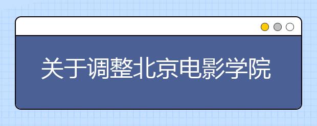 关于调整北京电影学院2015年本科部分专业录取办法的通知