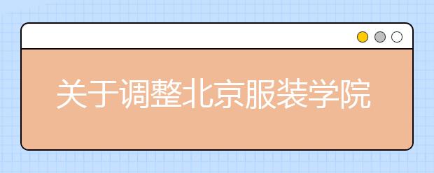 关于调整北京服装学院2015年艺术类本科部分专业录取原则的通知