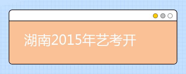 湖南2015年艺考开考 被称“史上最难”艺考