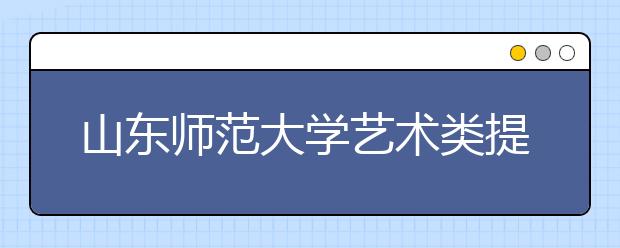 山东师范大学艺术类提前批录取可查