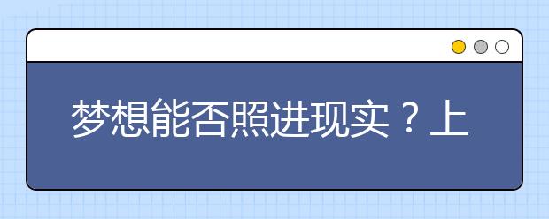 梦想能否照进现实？上海两大艺术类院校昨日开考