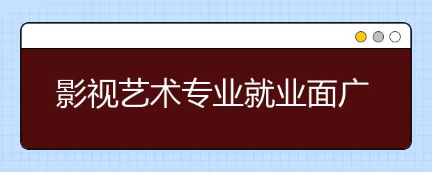 影视艺术专业就业面广机会多