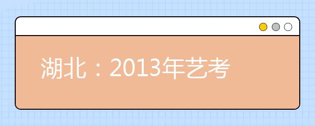 湖北：2013年艺考 武昌理工学院等9所三本高校实行校际联考