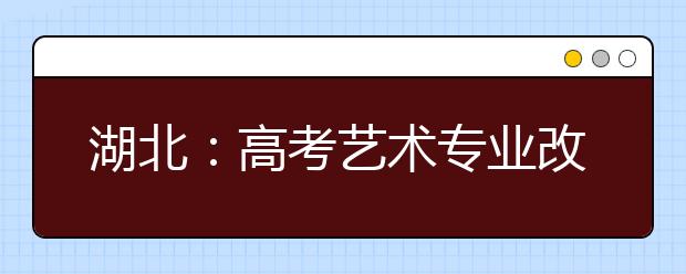 湖北：高考艺术专业改为知分填志愿