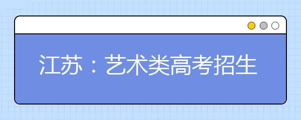 江苏：艺术类高考招生咨询会周末分别在南京、徐州举行