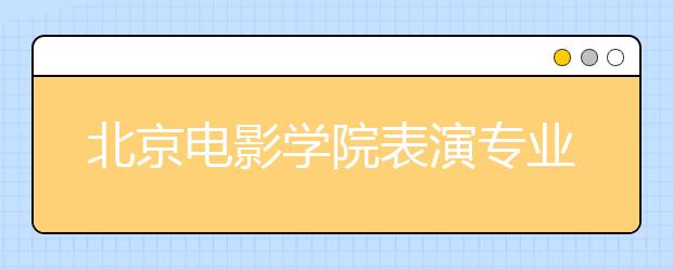 北京电影学院表演专业2013年减招