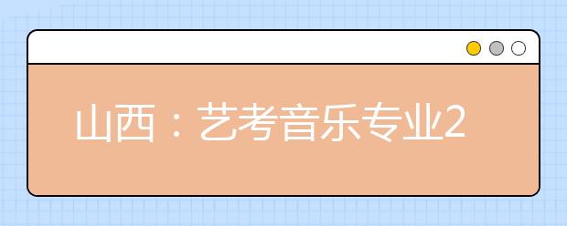 山西：艺考音乐专业23日进行理论考试