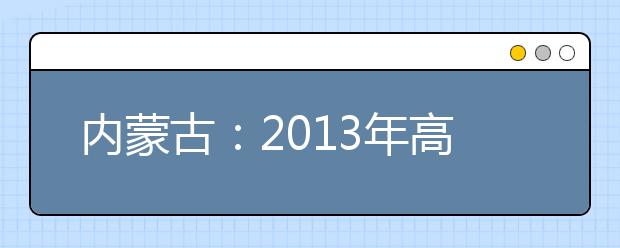 内蒙古：2013年高考音乐类首次实行全区统考 报名提前