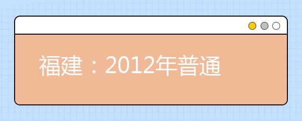 福建：2012年普通高校艺术类招生省级统考类别涵盖的报考专业