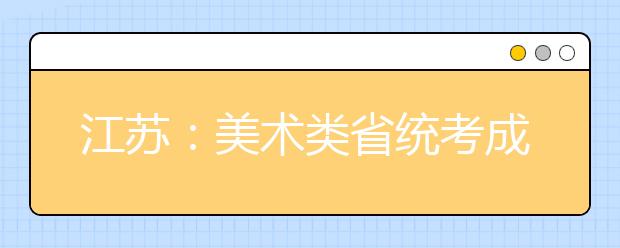 江苏：美术类省统考成绩昨公布 扬州达线率97.5%