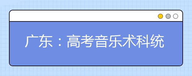 广东：高考音乐术科统考 布帘相隔考官闻声评分