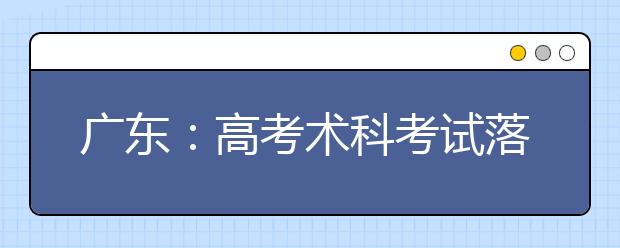 广东：高考术科考试落幕 4.5万考生报考人数创新高