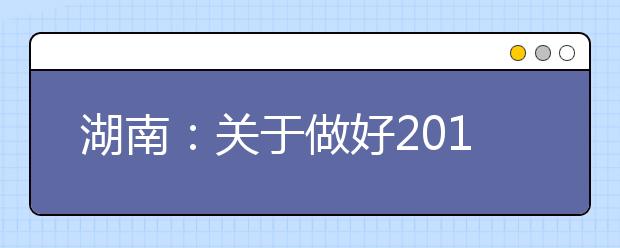 湖南：关于做好2011年艺术类专业全省统一考试工作的通知