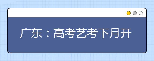 广东：高考艺考下月开始 音乐统考变化大 