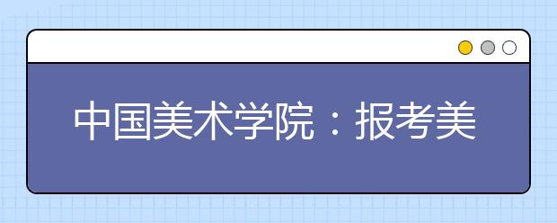 中国美术学院：报考美术学理论专业需参加专业报名