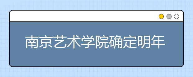 南京艺术学院确定明年招生办法