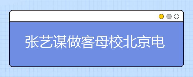 张艺谋做客母校北京电影学院 建议学子反复实践