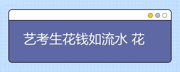 艺考生花钱如流水 花费数万打“飞的”赶考