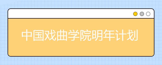 中国戏曲学院明年计划全国招收515人